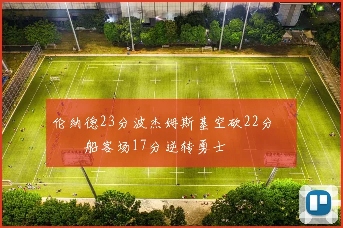 伦纳德23分波杰姆斯基空砍22分 快船客场17分逆转勇士