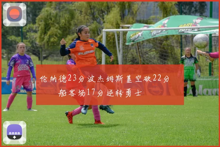 伦纳德23分波杰姆斯基空砍22分 快船客场17分逆转勇士