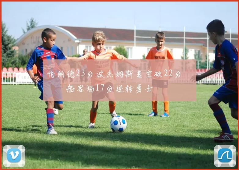 伦纳德23分波杰姆斯基空砍22分 快船客场17分逆转勇士