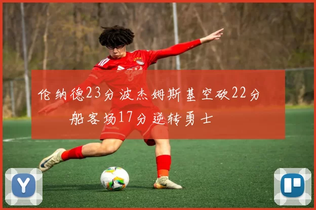 伦纳德23分波杰姆斯基空砍22分 快船客场17分逆转勇士