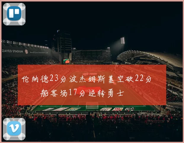 伦纳德23分波杰姆斯基空砍22分 快船客场17分逆转勇士