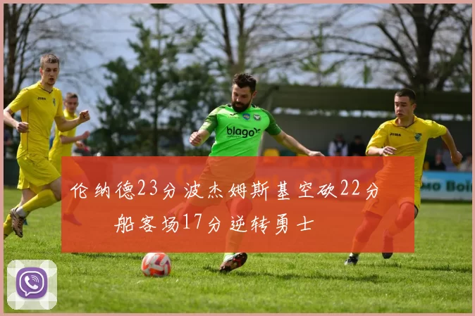 伦纳德23分波杰姆斯基空砍22分 快船客场17分逆转勇士