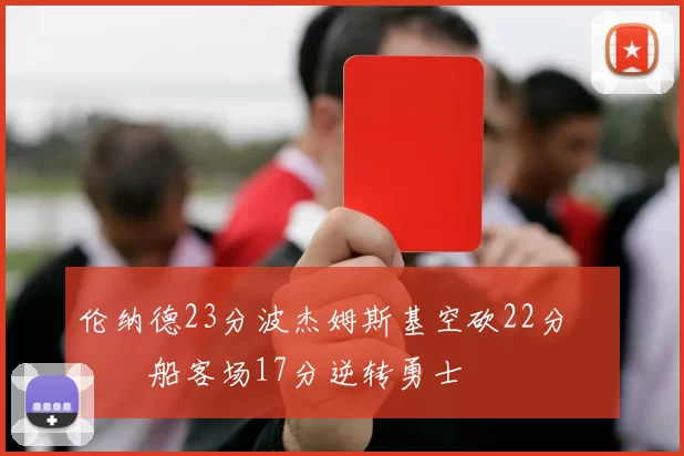 伦纳德23分波杰姆斯基空砍22分 快船客场17分逆转勇士