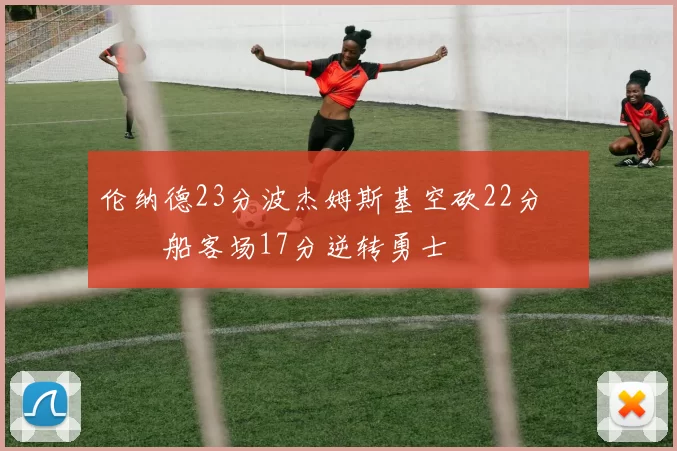 伦纳德23分波杰姆斯基空砍22分 快船客场17分逆转勇士