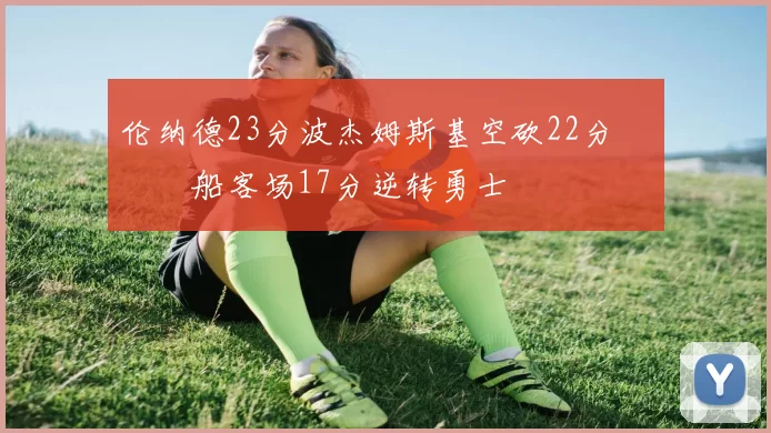 伦纳德23分波杰姆斯基空砍22分 快船客场17分逆转勇士