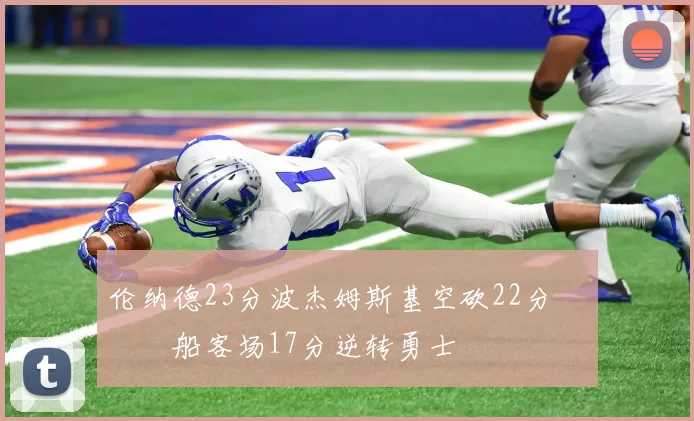 伦纳德23分波杰姆斯基空砍22分 快船客场17分逆转勇士