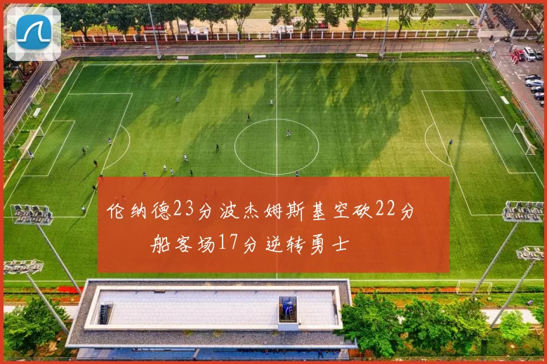 伦纳德23分波杰姆斯基空砍22分 快船客场17分逆转勇士