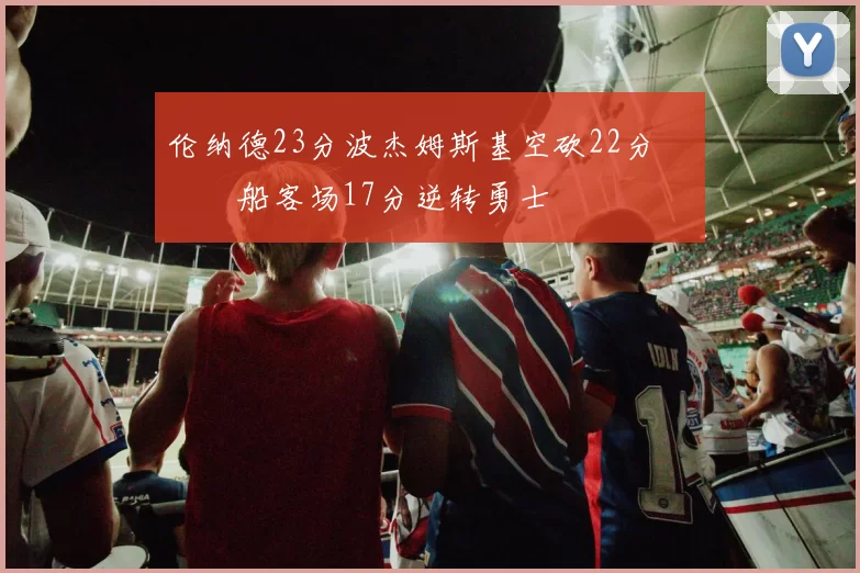 伦纳德23分波杰姆斯基空砍22分 快船客场17分逆转勇士