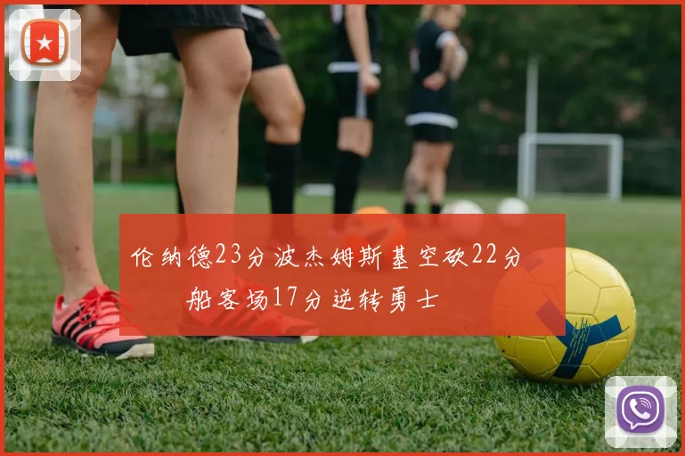 伦纳德23分波杰姆斯基空砍22分 快船客场17分逆转勇士