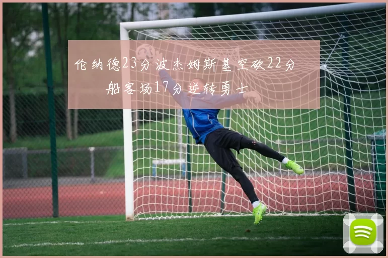 伦纳德23分波杰姆斯基空砍22分 快船客场17分逆转勇士