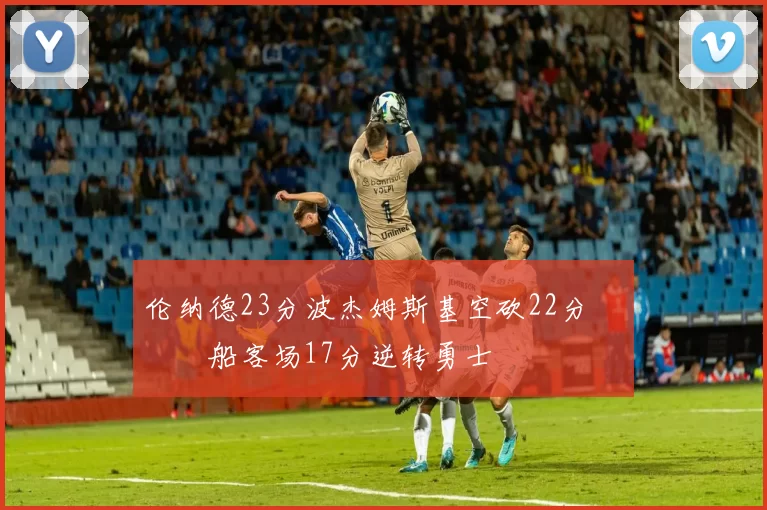 伦纳德23分波杰姆斯基空砍22分 快船客场17分逆转勇士