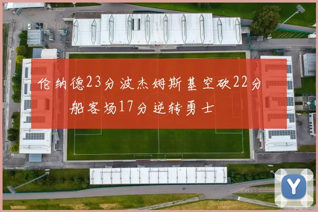 伦纳德23分波杰姆斯基空砍22分 快船客场17分逆转勇士