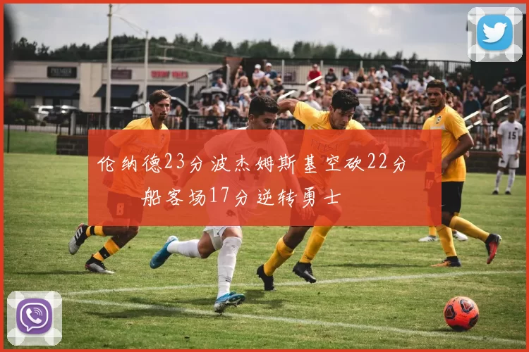 伦纳德23分波杰姆斯基空砍22分 快船客场17分逆转勇士