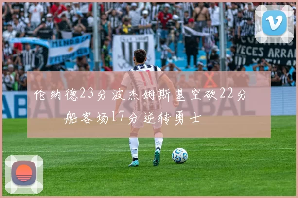 伦纳德23分波杰姆斯基空砍22分 快船客场17分逆转勇士