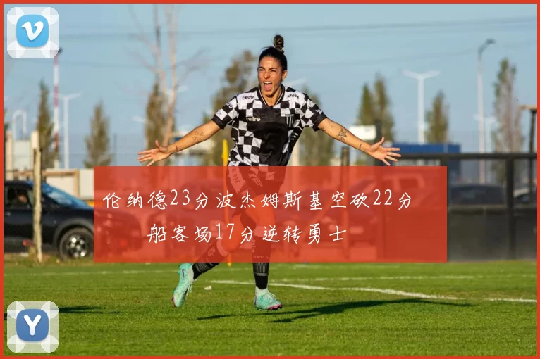 伦纳德23分波杰姆斯基空砍22分 快船客场17分逆转勇士