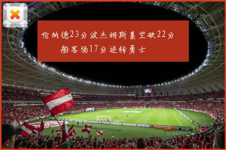 伦纳德23分波杰姆斯基空砍22分 快船客场17分逆转勇士