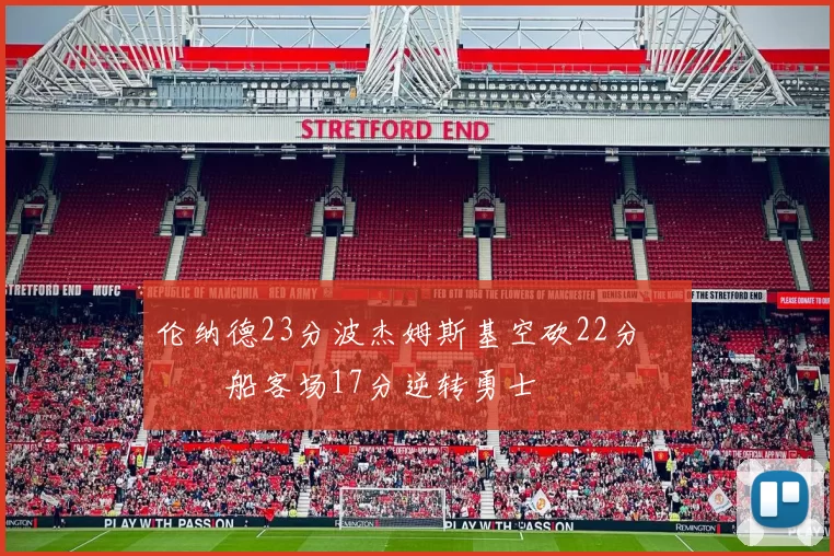 伦纳德23分波杰姆斯基空砍22分 快船客场17分逆转勇士