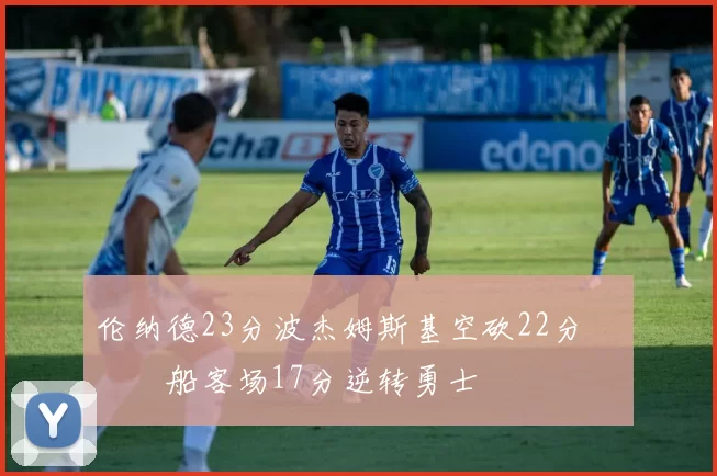 伦纳德23分波杰姆斯基空砍22分 快船客场17分逆转勇士