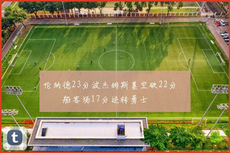 伦纳德23分波杰姆斯基空砍22分 快船客场17分逆转勇士