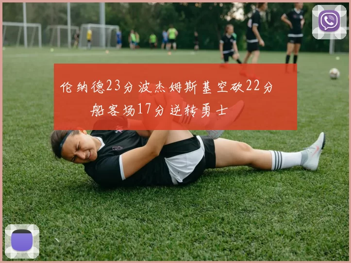 伦纳德23分波杰姆斯基空砍22分 快船客场17分逆转勇士