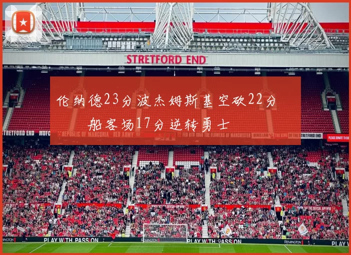 伦纳德23分波杰姆斯基空砍22分 快船客场17分逆转勇士