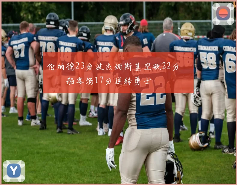 伦纳德23分波杰姆斯基空砍22分 快船客场17分逆转勇士