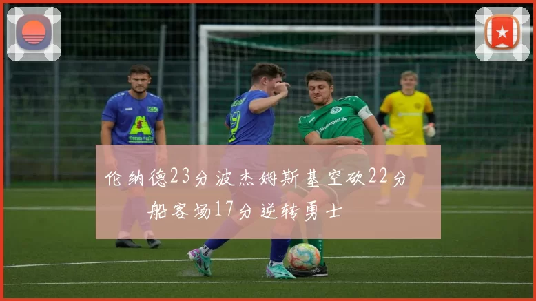 伦纳德23分波杰姆斯基空砍22分 快船客场17分逆转勇士