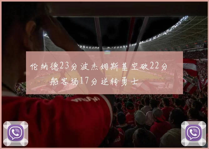 伦纳德23分波杰姆斯基空砍22分 快船客场17分逆转勇士