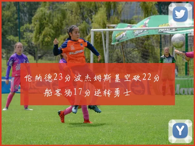 伦纳德23分波杰姆斯基空砍22分 快船客场17分逆转勇士