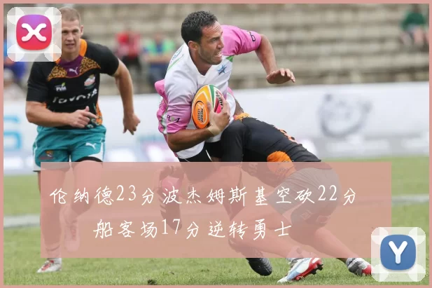 伦纳德23分波杰姆斯基空砍22分 快船客场17分逆转勇士