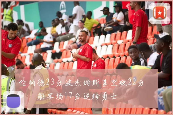 伦纳德23分波杰姆斯基空砍22分 快船客场17分逆转勇士