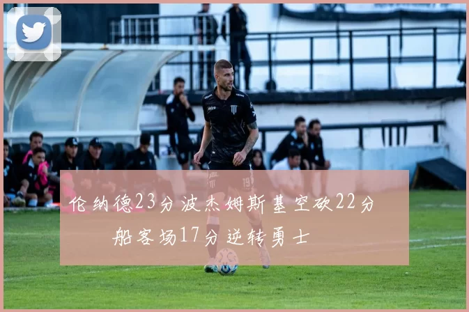 伦纳德23分波杰姆斯基空砍22分 快船客场17分逆转勇士