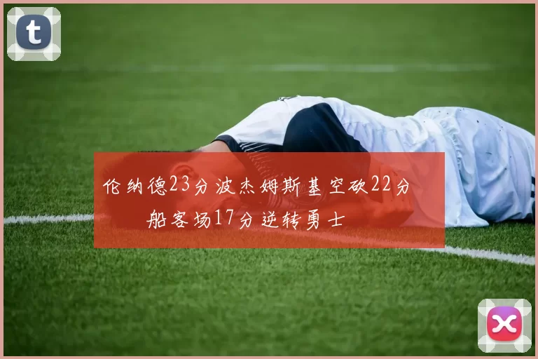 伦纳德23分波杰姆斯基空砍22分 快船客场17分逆转勇士