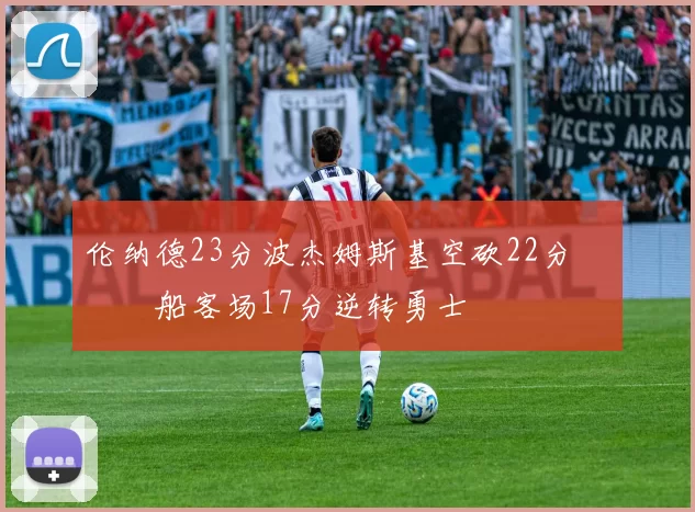 伦纳德23分波杰姆斯基空砍22分 快船客场17分逆转勇士