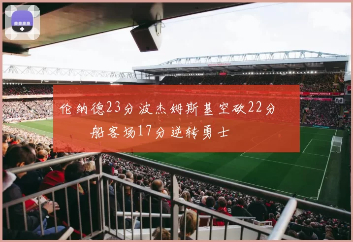 伦纳德23分波杰姆斯基空砍22分 快船客场17分逆转勇士