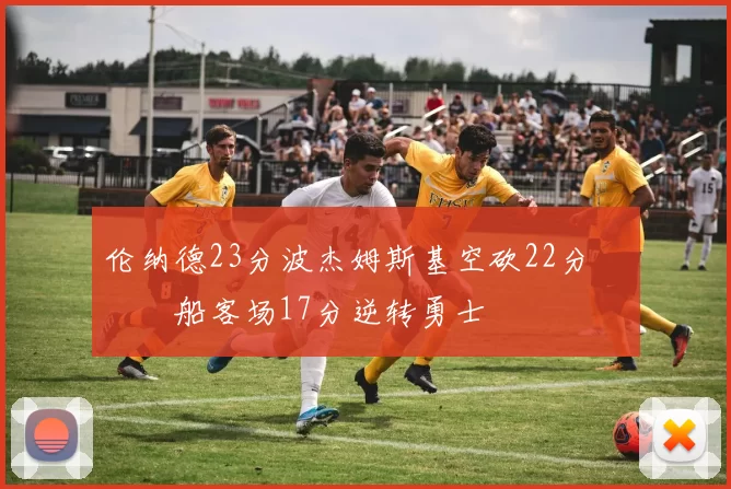 伦纳德23分波杰姆斯基空砍22分 快船客场17分逆转勇士