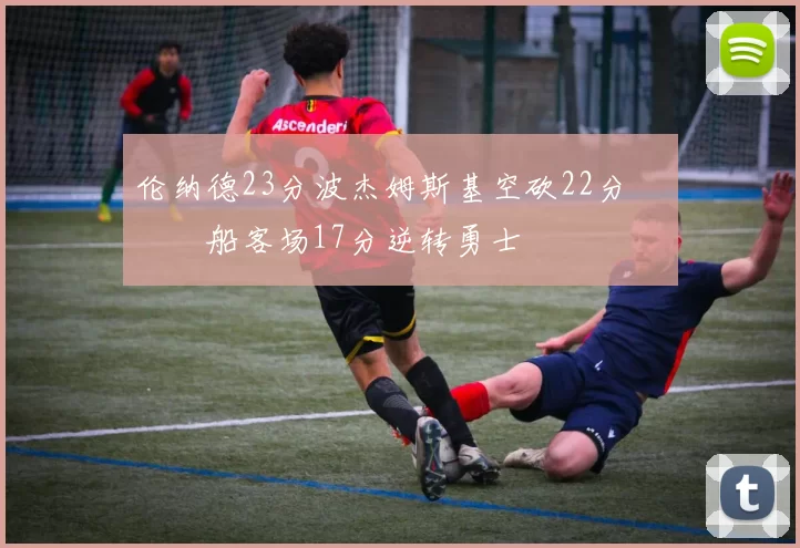 伦纳德23分波杰姆斯基空砍22分 快船客场17分逆转勇士