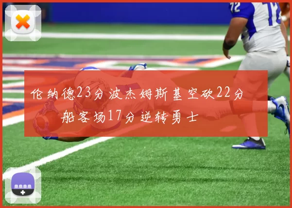 伦纳德23分波杰姆斯基空砍22分 快船客场17分逆转勇士