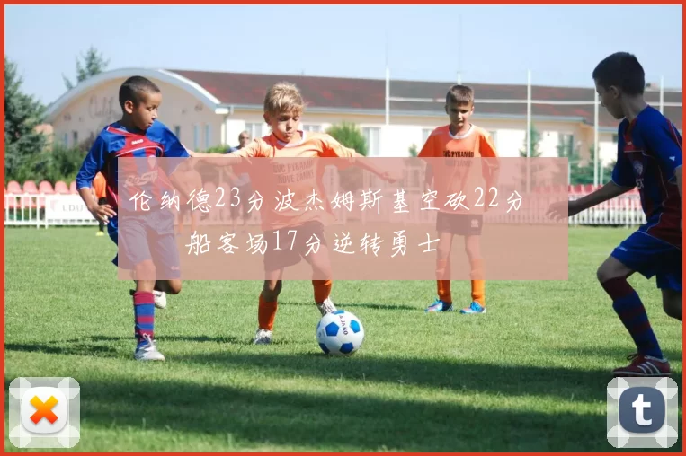 伦纳德23分波杰姆斯基空砍22分 快船客场17分逆转勇士