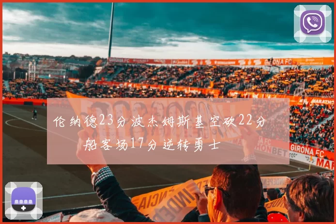 伦纳德23分波杰姆斯基空砍22分 快船客场17分逆转勇士