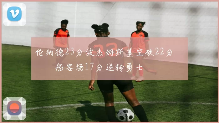 伦纳德23分波杰姆斯基空砍22分 快船客场17分逆转勇士