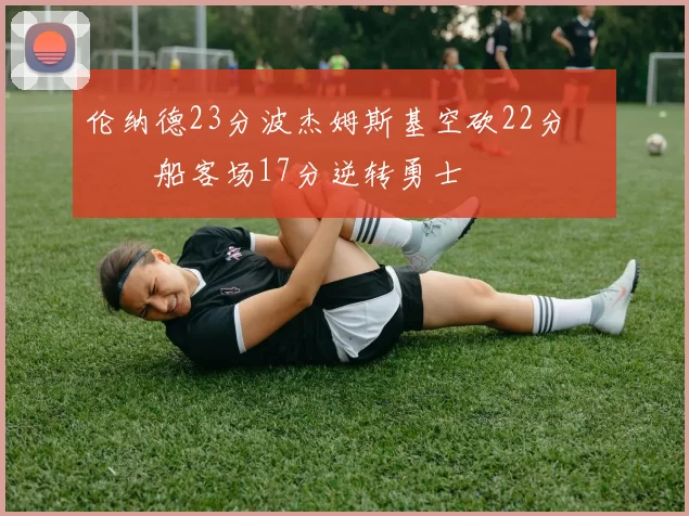 伦纳德23分波杰姆斯基空砍22分 快船客场17分逆转勇士