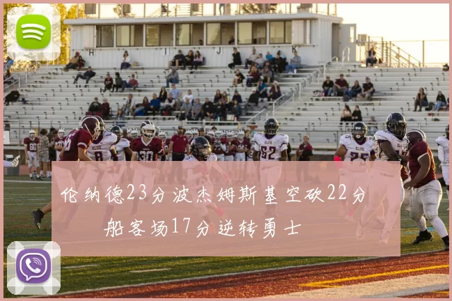 伦纳德23分波杰姆斯基空砍22分 快船客场17分逆转勇士