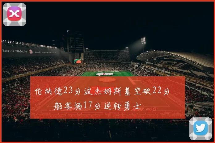 伦纳德23分波杰姆斯基空砍22分 快船客场17分逆转勇士