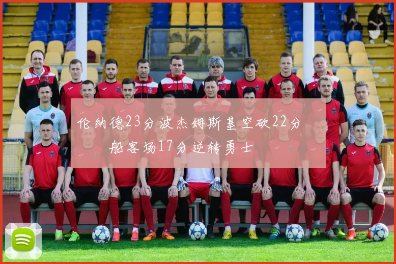 伦纳德23分波杰姆斯基空砍22分 快船客场17分逆转勇士