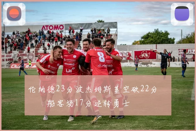 伦纳德23分波杰姆斯基空砍22分 快船客场17分逆转勇士