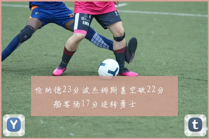 伦纳德23分波杰姆斯基空砍22分 快船客场17分逆转勇士