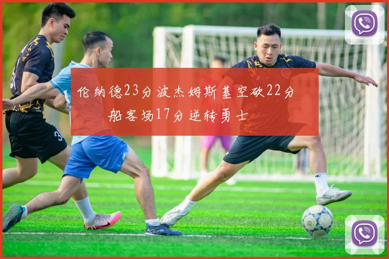 伦纳德23分波杰姆斯基空砍22分 快船客场17分逆转勇士