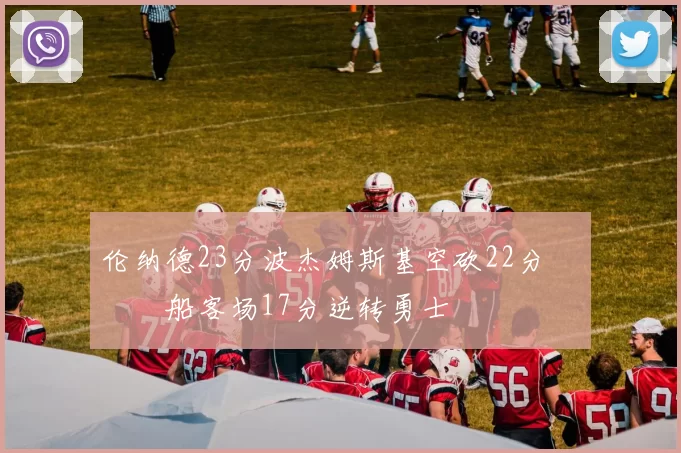 伦纳德23分波杰姆斯基空砍22分 快船客场17分逆转勇士