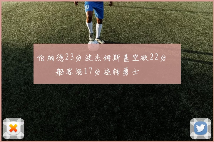 伦纳德23分波杰姆斯基空砍22分 快船客场17分逆转勇士